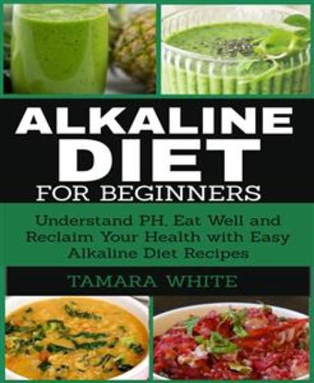 Alkaline Diet for Beginners - Understand PH Eat Well and Reclaim Your Health with Easy Alkaline Diet Recipes - cover