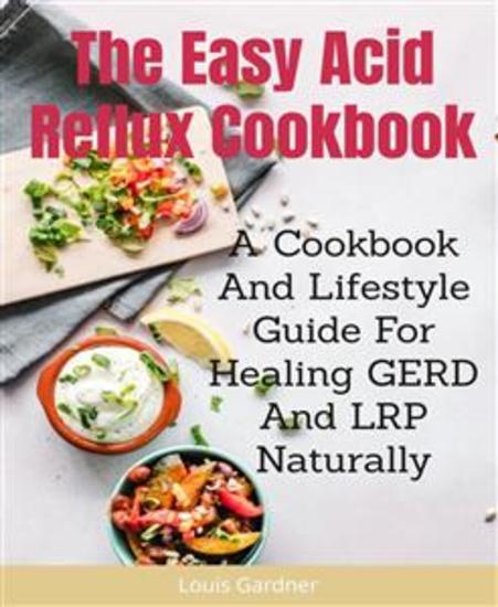 The Easy Acid Reflux Cookbook - A Cookbook And Lifestyle Guide For Healing GERD And LRP Naturally - cover