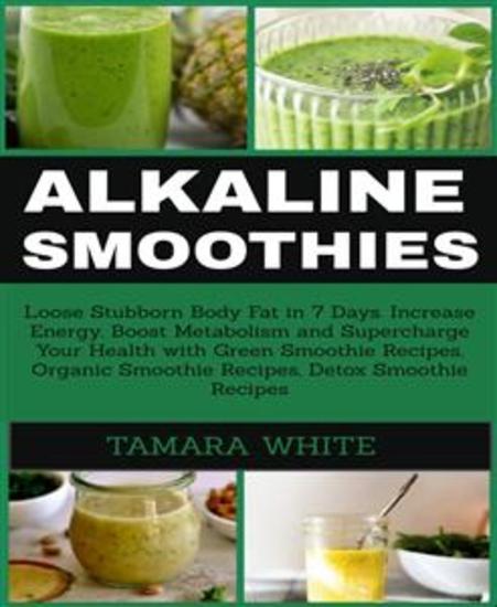 ALKALINE SMOOTHIE - Loose Stubborn Body Fat in 7 Days Increase Energy Boost Metabolism and Supercharge Your Health - cover