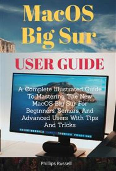 MacOS Big Sur User Guide - A Complete Illustrated Guide To Mastering The New MacOS Big Sur For Beginners Seniors And Advanced Users With Tips And - cover