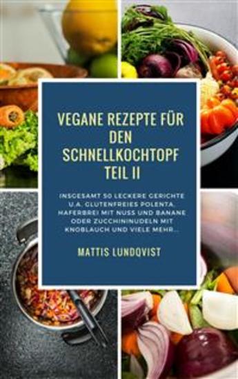 Vegane Rezepte für den Schnellkochtopf Teil II - Insgesamt 50 leckere Gerichte ua mit glutenfreies Polenta Haferbrei mit Nuss usw - cover