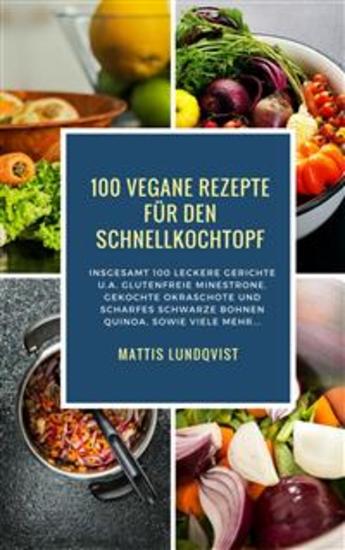 100 Vegane Rezepte für den Schnellkochtopf - Insgesamt 100 leckere Gerichte ua glutenfreie Minestrone gekochte Okraschote und scharfes Schwarze Bohnen Quinoa - cover