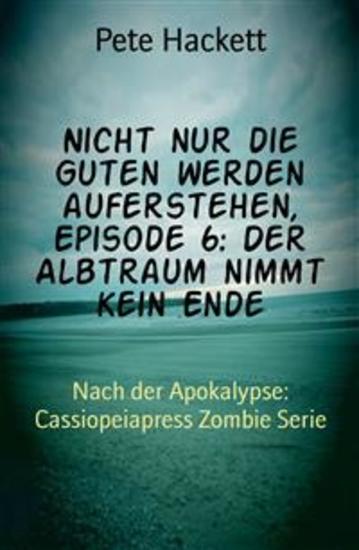 Nicht nur die Guten werden auferstehen Episode 6: Der Albtraum nimmt kein Ende - Nach der Apokalypse: Cassiopeiapress Zombie Serie - cover