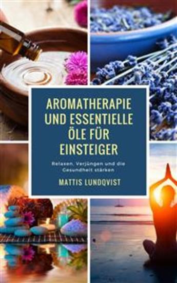 Aromatherapie und Essentielle Öle für Einsteiger - Relaxen Verjüngen und die Gesundheit stärken - cover
