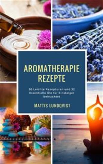 Aromatherapie Rezepte - 30 Leichte Rezepturen und 32 Essentielle Öle für Einsteiger beleuchtet - cover
