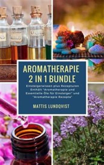 Aromatherapie 2 in 1 Bundle - Einsteigerwissen plus Rezepturen - Einsteigerwissen plus Rezepturen Enthält "Aromatherapie und Essentielle Öle für Einsteiger" und "Aromatherapie Rezepte" - cover