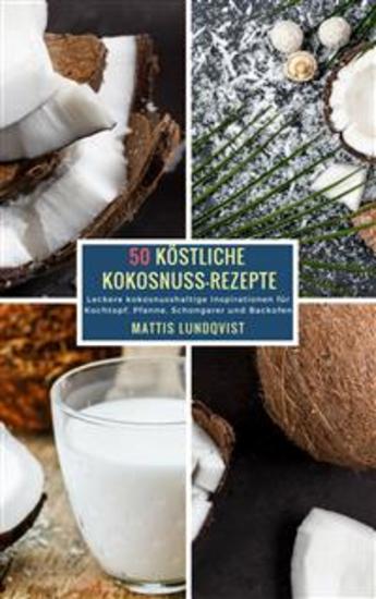 50 Köstliche Kokosnuss-Rezepte - Leckere kokosnusshaltige Inspirationen für Kochtopf Pfanne Schongarer und Backofen - cover