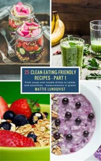 25 Clean-Eating-Friendly Recipes - Part 1 - measurements in grams - From soups and noodle dishes to salads and smoothies - cover