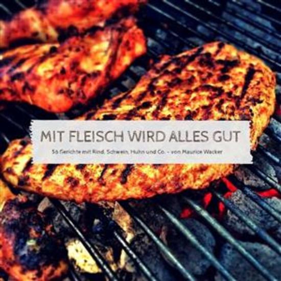 Mit Fleisch wird alles gut - 56 Gerichte mit Rind Schwein Huhn und Co - cover