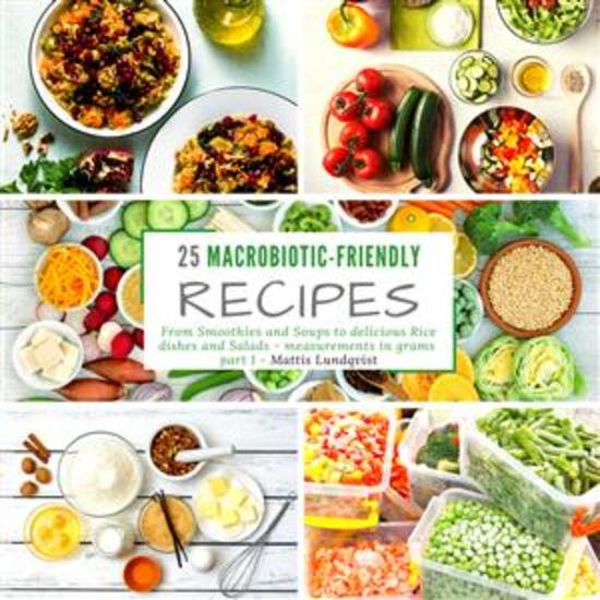 25 Macrobiotic-Friendly Recipes - part 1 - From Smoothies and Soups to delicious Rice dishes and Salads - measurements in grams - cover