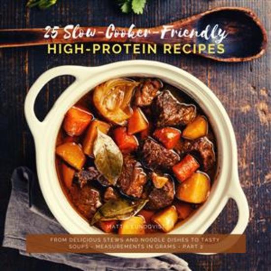 25 Slow-Cooker-Friendly High-Protein Recipes - Part 2 - From delicious Stews and Noodle Dishes to tasty Soups - Measurements in Grams - cover