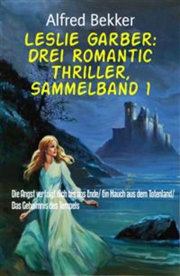 Leslie Garber: Drei Romantic Thriller Sammelband 1 - Die Angst verfolgt dich bis ans Ende Ein Hauch aus dem Totenland Das Geheimnis des Tempels - cover