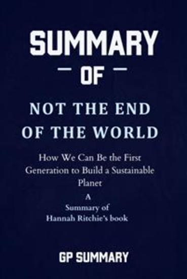 Summary of Not the End of the World by Hannah Ritchie - How We Can Be the First Generation to Build a Sustainable Planet - cover