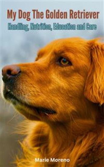 My Dog The Golden Retriever - Handling Nutrition Education and Care - cover