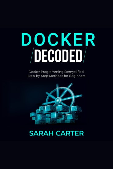 Docker Decoded - Docker Programming Demystified: Step-by-Step Methods for Beginners - cover