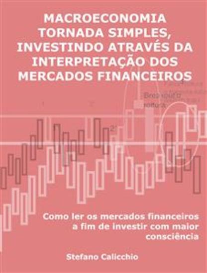 Macroeconomia tornada simples investindo através da interpretação dos mercados financeiros - Como ler os mercados financeiros a fim de investir com maior consciência - cover