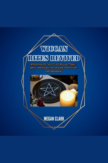 Wiccan Rites Revived - Unlocking the Secrets of Wiccan Magic: Spells and Rituals for Healing Protection and Abundance - cover