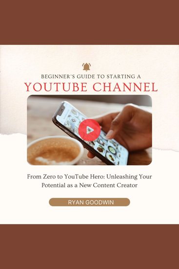 Beginner's Guide To Starting a YouTube Channel - From Zero to YouTube Hero: Unleashing Your Potential as a New Content Creator - cover