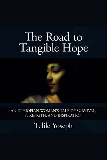 The Road to Tangible Hope - An Ethiopian Woman’s Tale of Survival Strength and Inspiration - cover