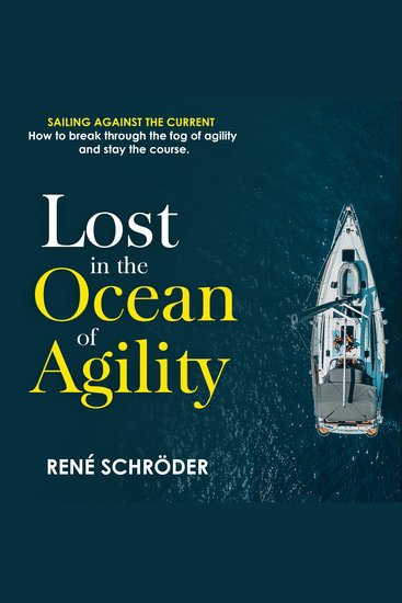 Lost in the Ocean of Agility - Sailing Against the Current - How to Break Through the Fog of Agility and Stay on Course - cover