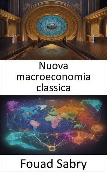 Nuova macroeconomia classica - Padroneggiare la nuova macroeconomia classica e sbloccare intuizioni economiche - cover