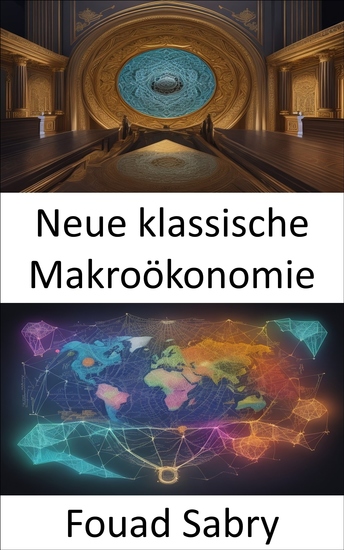 Neue klassische Makroökonomie - Die neue klassische Makroökonomie beherrschen und wirtschaftliche Erkenntnisse erschließen - cover