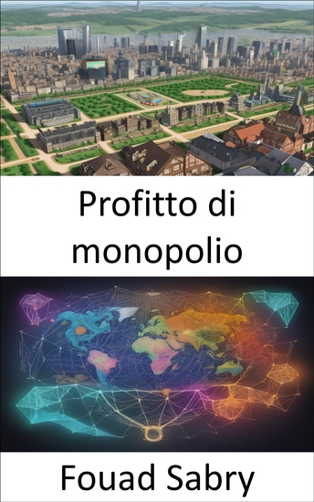 Profitto di monopolio - Sbloccare il potere del profitto monopolistico la tua guida al successo economico - cover