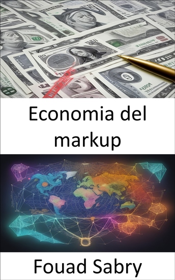 Economia del markup - Padroneggiare le strategie di prezzo e i margini di profitto una guida all'economia del markup - cover