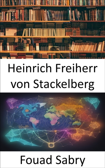 Heinrich Freiherr von Stackelberg - Sbloccare l'ingegno strategico l'eredità di Heinrich Freiherr von Stackelberg - cover