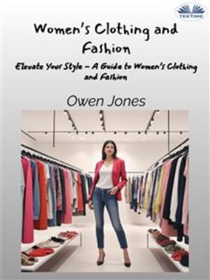 Women’s Clothing And Fashion - Elevate Your Style - A Guide To Women’s Clothing And Fashion - cover