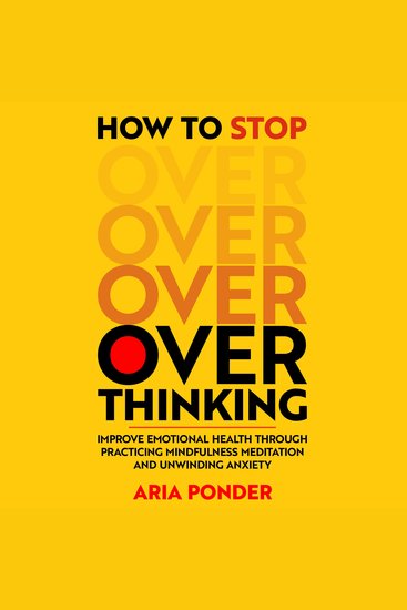 How to stop overthinking - Improve Emotional Health through Practicing Mindfulness Meditation and Unwinding Anxiety - cover