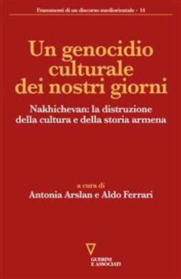 Un genocidio culturale dei nostri giorni - Nakhichevan: la distruzione della cultura e della storia armena - cover