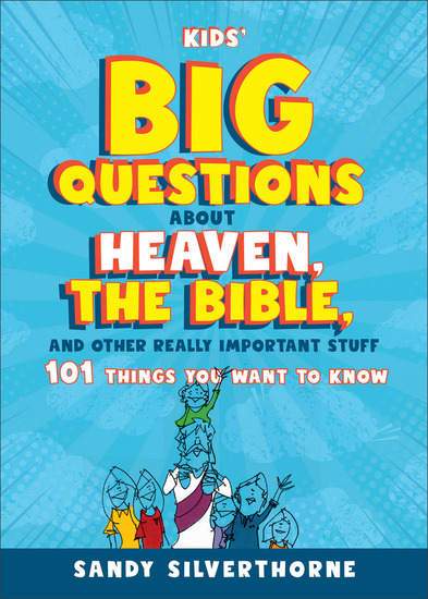 Kids' Big Questions about Heaven the Bible and Other Really Important Stuff - 101 Things You Want to Know - cover