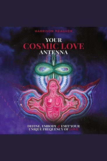 Your Cosmic Love Antenna - Define Embody & Emit Your Unique Frequency of LOVE - cover