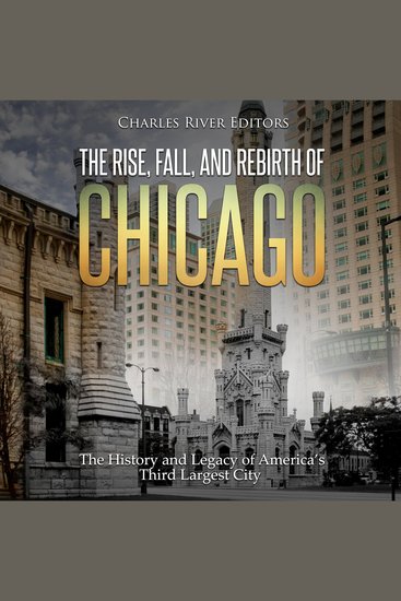 Rise Fall and Rebirth of Chicago The: The History and Legacy of America’s Third Largest City - cover