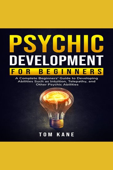 Psychic Development for Beginners - A Complete Beginners' Guide to Developing Abilities Such as Intuition Telepathy and Other Psychic Abilities - cover