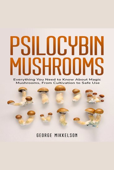 Psilocybin Mushrooms - Everything You Need to Know About Magic Mushrooms From Cultivation to Safe Use - cover