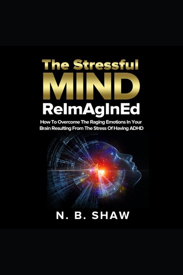 The Stressful Mind ReImAgInEd - How To Overcome The Raging Emotions In Your Brain Resulting From The Stress Of Having ADHD - cover