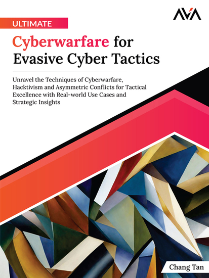 Ultimate Cyberwarfare for Evasive Cyber Tactics - Unravel the Techniques of Cyberwarfare Hacktivism and Asymmetric Conflicts for Tactical Excellence with Real-world Use Cases and Strategic Insights - cover