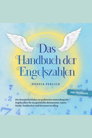 Das Handbuch der Engelszahlen: Der Komplettleitfaden zur praktischen Anwendung der Engelszahlen für ein geschärftes Bewusstsein innere Stärke Dankbarkeit und Vertrauen im Alltag - inkl Workbook - cover
