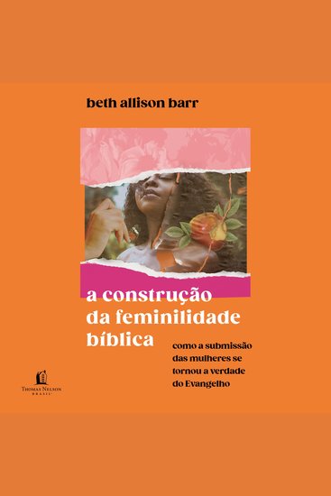 A construção da feminilidade bíblica - Como a submissão das mulheres se tornou a verdade do Evangelho - cover