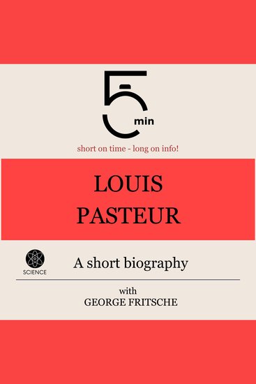 Louis Pasteur: A short biography - 5 Minutes: Short on time – long on info! - cover