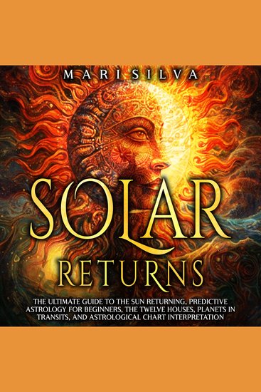 Solar Returns: The Ultimate Guide to the Sun Returning Predictive Astrology for Beginners the Twelve Houses Planets in Transits and Astrological Chart Interpretation - cover