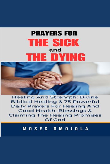 Prayers For The Sick And The Dying Healing And Strength: Divine Biblical Healing & 75 Powerful Daily Prayers For Healing And Good Health Blessings & Claiming The Healing Promises Of God - cover