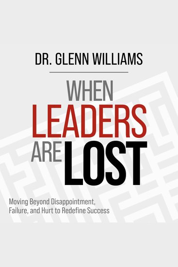 When Leaders are Lost - Moving Beyond Disappointment Failure and Hurt to Redefine Success - cover