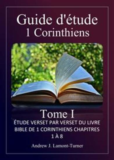 Guide d'étude : 1 Corinthiens Volume I - Étude verset par verset du livre biblique de 1 Corinthiens chapitres 1 à 8 - cover