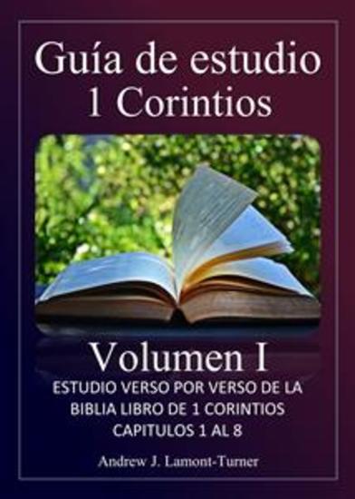 Guía de Estudio: 1 Corintios Volumen I - Estudio versículo por versículo del libro bíblico de 1 Corintios capítulos 1 al 8 - cover