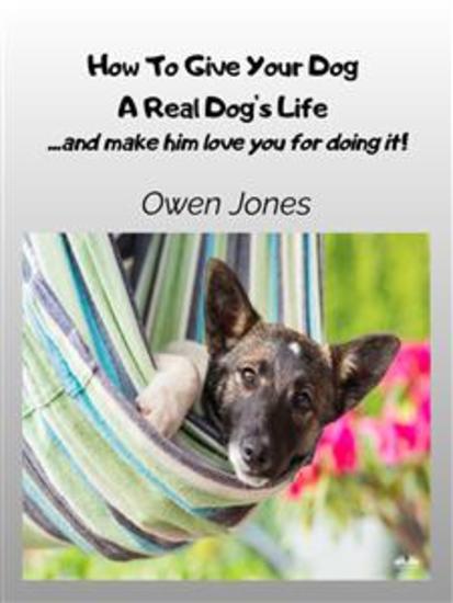 How To Give Your Dog A Real Dog's Life - and Make Him Love You For It! - cover