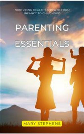 Parenting Essentials - Nurturing Healthy Growth from Infancy to Childhood - cover