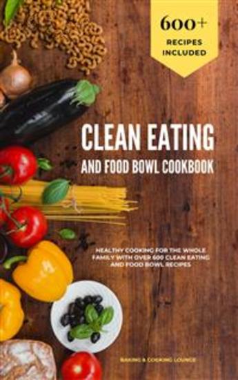 Clean Eating and Food Bowl Cookbook - Healthy Cooking For The Whole Family With Over 600+ Clean Eating And Food Bowl Recipes - cover